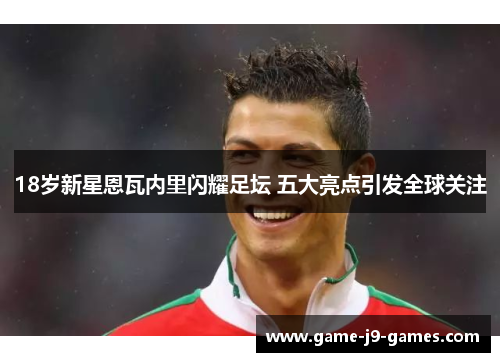 18岁新星恩瓦内里闪耀足坛 五大亮点引发全球关注