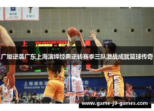 广厦逆袭广东上海演绎经典逆转赛季三队激战成就篮球传奇