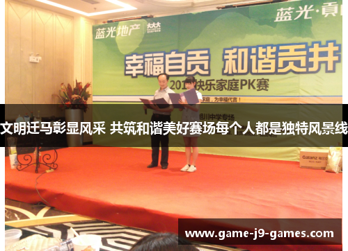 文明迁马彰显风采 共筑和谐美好赛场每个人都是独特风景线 文明迁马彰显风采 共筑和谐美好赛场每个人都是独特风景线