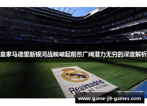 皇家马德里新银河战舰崛起前景广阔潜力无穷的深度解析