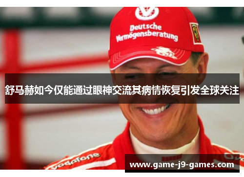 舒马赫如今仅能通过眼神交流其病情恢复引发全球关注