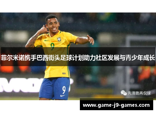 菲尔米诺携手巴西街头足球计划助力社区发展与青少年成长 菲尔米诺携手巴西街头足球计划助力社区发展与青少年成长