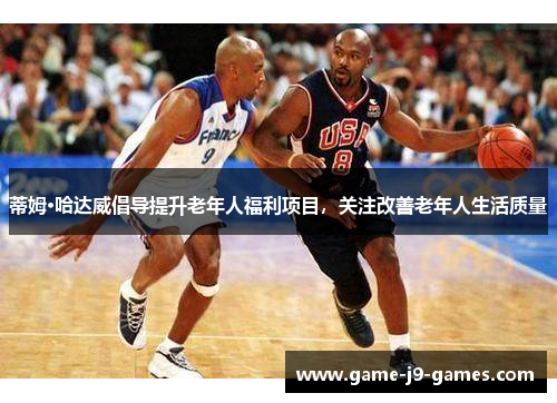 蒂姆·哈达威倡导提升老年人福利项目,关注改善老年人生活质量 蒂姆·哈达威倡导提升老年人福利项目,关注改善老年人生活质量