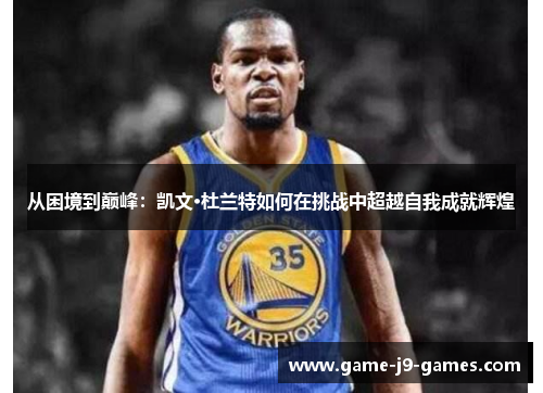 从困境到巅峰：凯文·杜兰特如何在挑战中超越自我成就辉煌