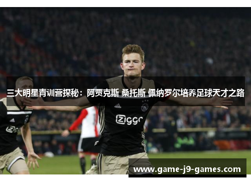 三大明星青训营探秘：阿贾克斯 桑托斯 佩纳罗尔培养足球天才之路