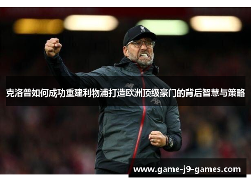 克洛普如何成功重建利物浦打造欧洲顶级豪门的背后智慧与策略