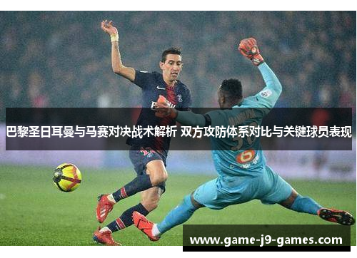 巴黎圣日耳曼与马赛对决战术解析 双方攻防体系对比与关键球员表现