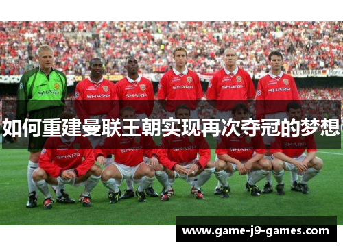 如何重建曼联王朝实现再次夺冠的梦想