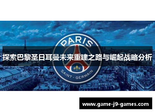 探索巴黎圣日耳曼未来重建之路与崛起战略分析