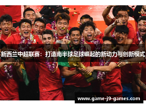 新西兰中超联赛：打造南半球足球崛起的新动力与创新模式