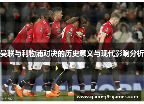 曼联与利物浦对决的历史意义与现代影响分析 曼联与利物浦对决的历史意义与现代影响分析