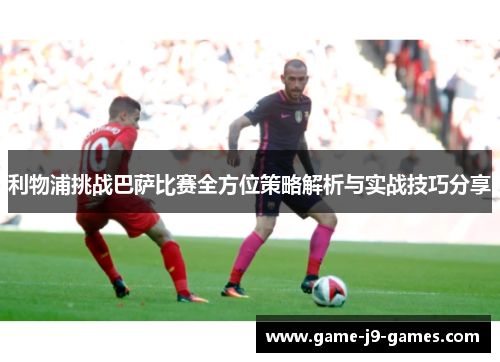 利物浦挑战巴萨比赛全方位策略解析与实战技巧分享