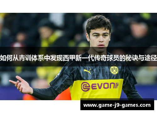 如何从青训体系中发现西甲新一代传奇球员的秘诀与途径