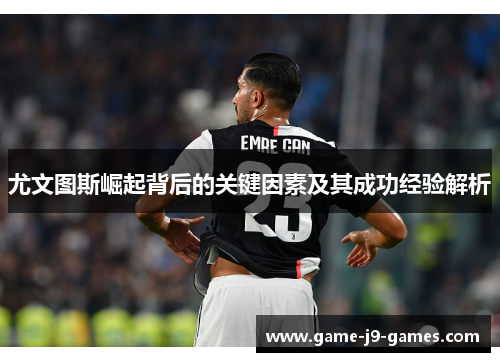 尤文图斯崛起背后的关键因素及其成功经验解析