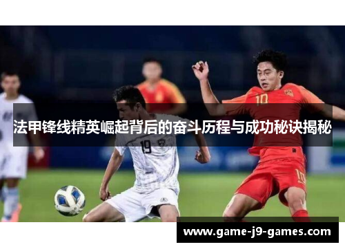 法甲锋线精英崛起背后的奋斗历程与成功秘诀揭秘