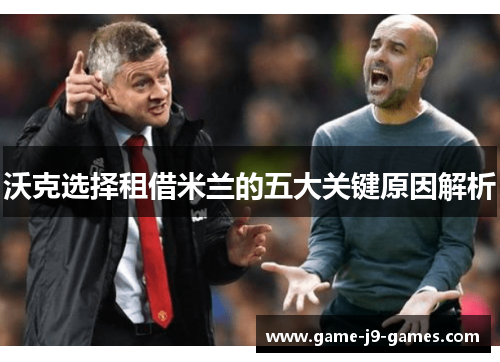 沃克选择租借米兰的五大关键原因解析