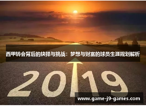 西甲转会背后的抉择与挑战:梦想与财富的球员生涯规划解析 西甲转会背后的抉择与挑战:梦想与财富的球员生涯规划解析