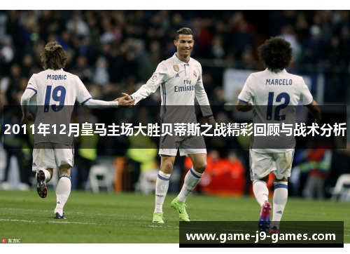 2011年12月皇马主场大胜贝蒂斯之战精彩回顾与战术分析 2011年12月皇马主场大胜贝蒂斯之战精彩回顾与战术分析