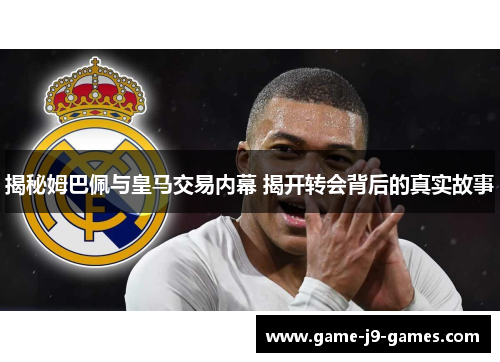 揭秘姆巴佩与皇马交易内幕 揭开转会背后的真实故事
