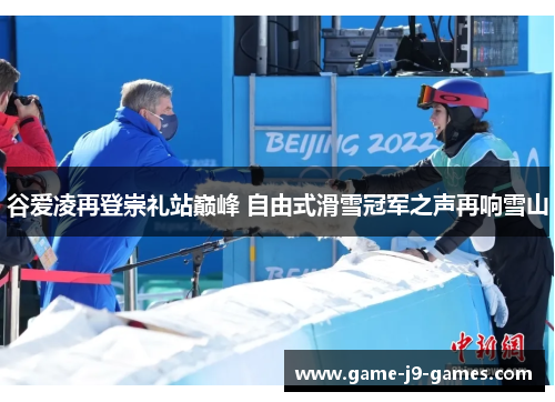 谷爱凌再登崇礼站巅峰 自由式滑雪冠军之声再响雪山 谷爱凌再登崇礼站巅峰 自由式滑雪冠军之声再响雪山