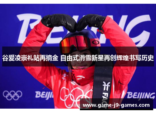 谷爱凌崇礼站再摘金 自由式滑雪新星再创辉煌书写历史