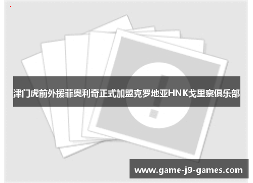 津门虎前外援菲奥利奇正式加盟克罗地亚HNK戈里察俱乐部