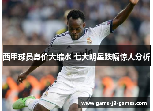 西甲球员身价大缩水 七大明星跌幅惊人分析