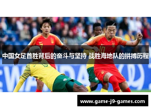 中国女足首胜背后的奋斗与坚持 战胜海地队的拼搏历程