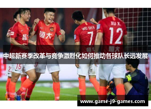中超新赛季改革与竞争激烈化如何推动各球队长远发展