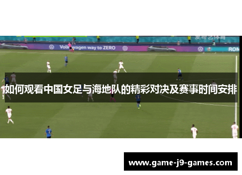 如何观看中国女足与海地队的精彩对决及赛事时间安排