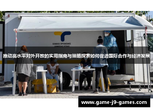 推动高水平对外开放的实用指南与策略探索如何促进国际合作与经济发展 推动高水平对外开放的实用指南与策略探索如何促进国际合作与经济发展