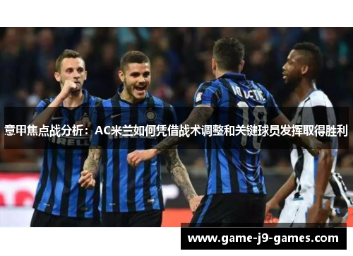 意甲焦点战分析：AC米兰如何凭借战术调整和关键球员发挥取得胜利