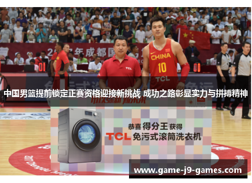 中国男篮提前锁定正赛资格迎接新挑战 成功之路彰显实力与拼搏精神 中国男篮提前锁定正赛资格迎接新挑战 成功之路彰显实力与拼搏精神