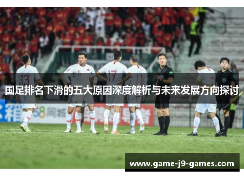 国足排名下滑的五大原因深度解析与未来发展方向探讨