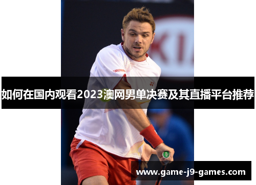 如何在国内观看2023澳网男单决赛及其直播平台推荐