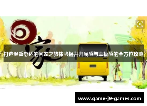 打造温馨舒适的回家之旅体验提升归属感与幸福感的全方位攻略 打造温馨舒适的回家之旅体验提升归属感与幸福感的全方位攻略
