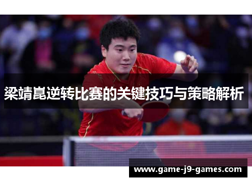 梁靖崑逆转比赛的关键技巧与策略解析 梁靖崑逆转比赛的关键技巧与策略解析