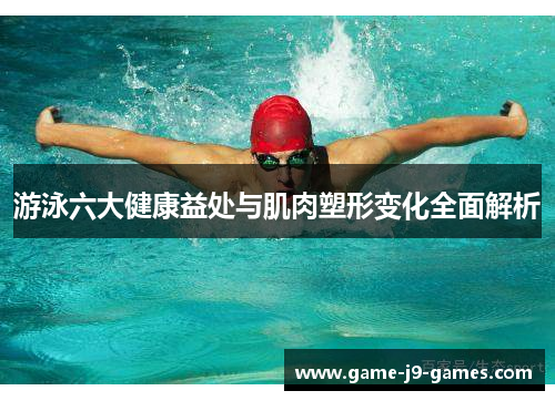 游泳六大健康益处与肌肉塑形变化全面解析