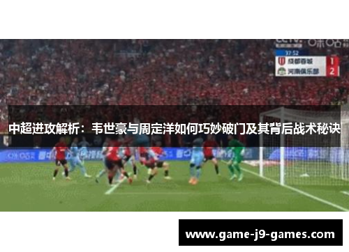 中超进攻解析:韦世豪与周定洋如何巧妙破门及其背后战术秘诀 中超进攻解析:韦世豪与周定洋如何巧妙破门及其背后战术秘诀