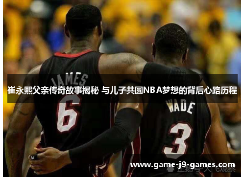 崔永熙父亲传奇故事揭秘 与儿子共圆NBA梦想的背后心路历程