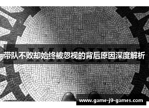 带队不败却始终被忽视的背后原因深度解析 带队不败却始终被忽视的背后原因深度解析