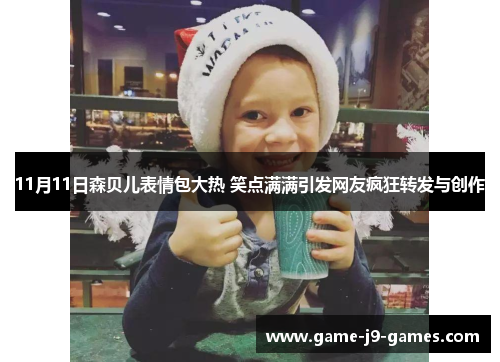 11月11日森贝儿表情包大热 笑点满满引发网友疯狂转发与创作 11月11日森贝儿表情包大热 笑点满满引发网友疯狂转发与创作