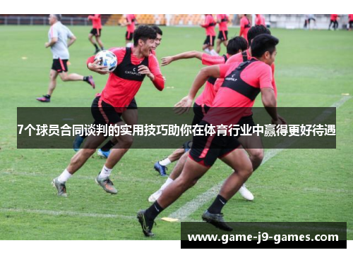 7个球员合同谈判的实用技巧助你在体育行业中赢得更好待遇 7个球员合同谈判的实用技巧助你在体育行业中赢得更好待遇