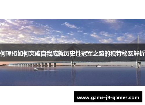 何瑋桁如何突破自我成就历史性冠军之路的独特秘笈解析 何瑋桁如何突破自我成就历史性冠军之路的独特秘笈解析