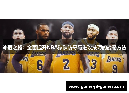 冲冠之路:全面提升NBA球队防守与进攻技巧的战略方法 冲冠之路:全面提升NBA球队防守与进攻技巧的战略方法