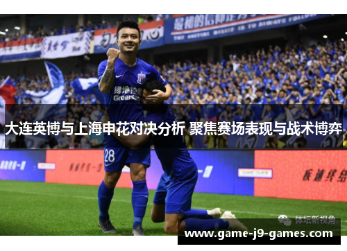 大连英博与上海申花对决分析 聚焦赛场表现与战术博弈 大连英博与上海申花对决分析 聚焦赛场表现与战术博弈