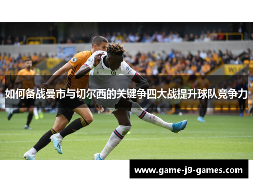 如何备战曼市与切尔西的关键争四大战提升球队竞争力 如何备战曼市与切尔西的关键争四大战提升球队竞争力