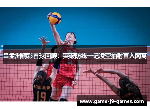 吕孟洲精彩首球回顾：突破防线一记凌空抽射直入网窝