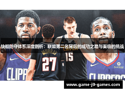 快船防守体系深度剖析：联盟第二名背后的成功之路与面临的挑战