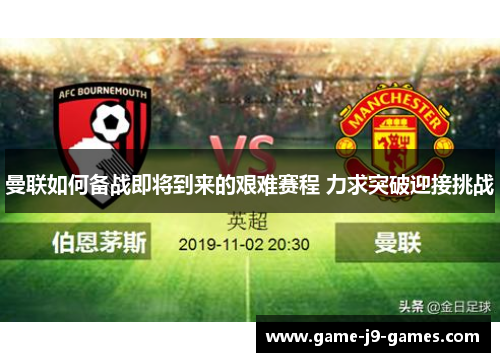 曼联如何备战即将到来的艰难赛程 力求突破迎接挑战 曼联如何备战即将到来的艰难赛程 力求突破迎接挑战